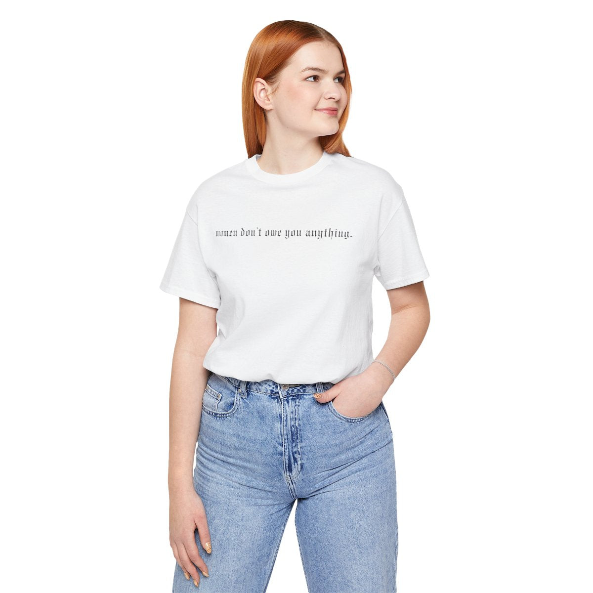 Women don't owe you anything tee