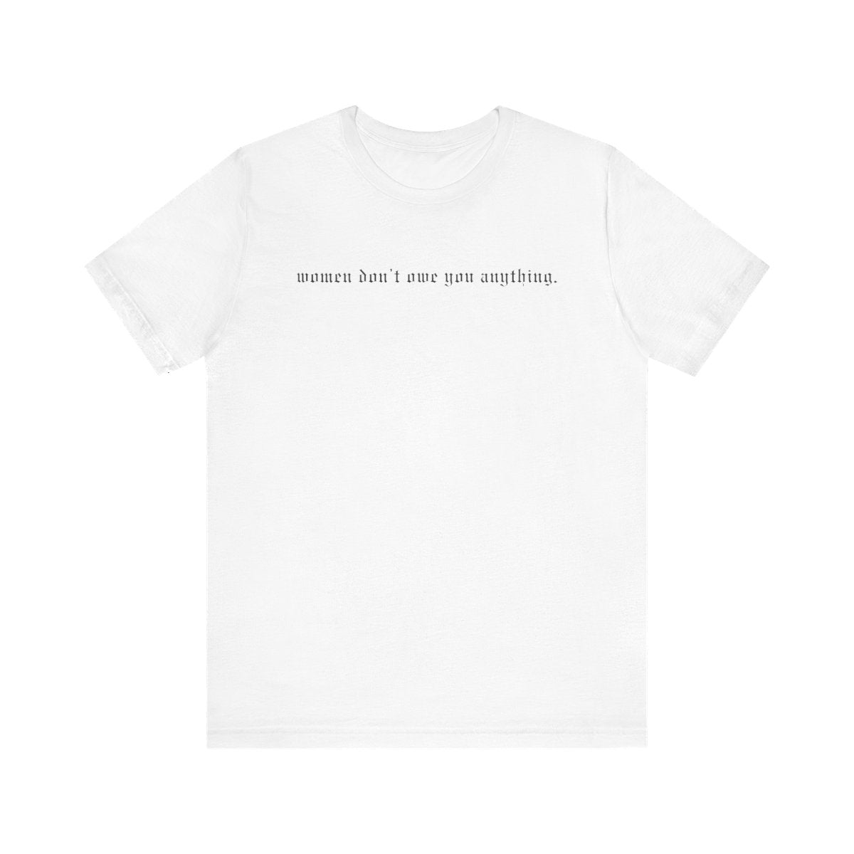 Women don't owe you anything tee